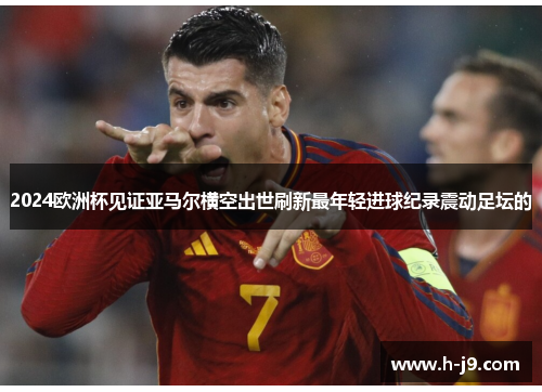 2024欧洲杯见证亚马尔横空出世刷新最年轻进球纪录震动足坛的