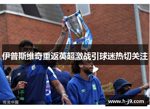 伊普斯维奇重返英超激战引球迷热切关注