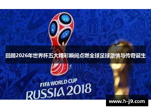 回顾2026年世界杯五大精彩瞬间点燃全球足球激情与传奇诞生