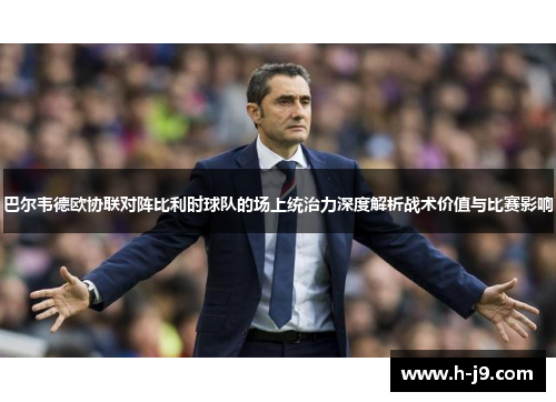 巴尔韦德欧协联对阵比利时球队的场上统治力深度解析战术价值与比赛影响