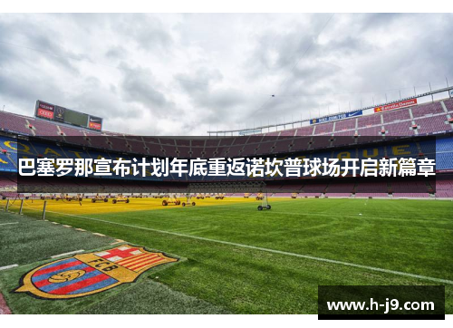 巴塞罗那宣布计划年底重返诺坎普球场开启新篇章