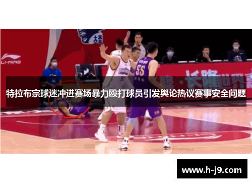 特拉布宗球迷冲进赛场暴力殴打球员引发舆论热议赛事安全问题