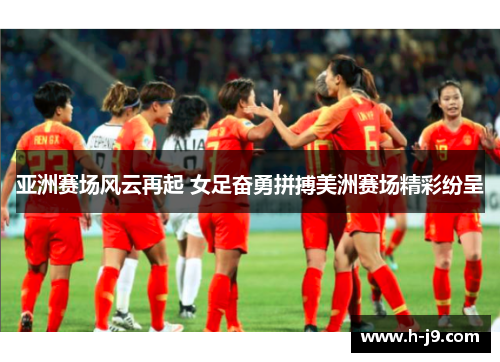 亚洲赛场风云再起 女足奋勇拼搏美洲赛场精彩纷呈
