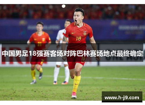 中国男足18强赛客场对阵巴林赛场地点最终确定