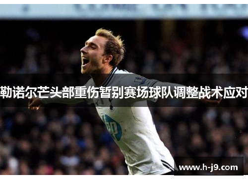 勒诺尔芒头部重伤暂别赛场球队调整战术应对