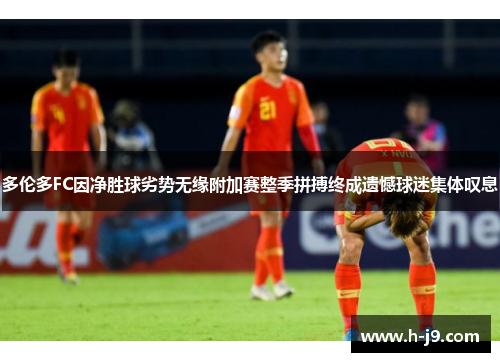 多伦多FC因净胜球劣势无缘附加赛整季拼搏终成遗憾球迷集体叹息