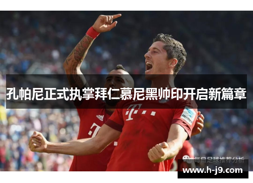 孔帕尼正式执掌拜仁慕尼黑帅印开启新篇章
