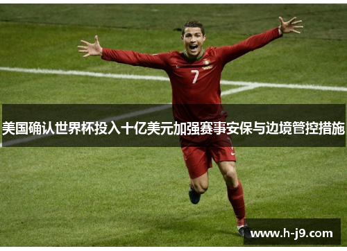 美国确认世界杯投入十亿美元加强赛事安保与边境管控措施