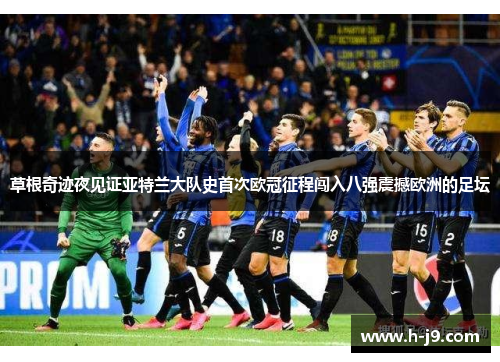 草根奇迹夜见证亚特兰大队史首次欧冠征程闯入八强震撼欧洲的足坛