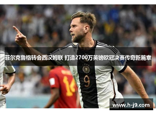 菲尔克鲁格转会西汉姆联 打造2700万英镑欧冠决赛传奇新篇章