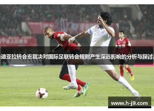 迪亚拉转会案裁决对国际足联转会规则产生深远影响的分析与探讨
